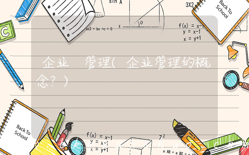 企业 管理(企业管理的概念？)